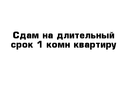 Сдам на длительный срок 1-комн квартиру